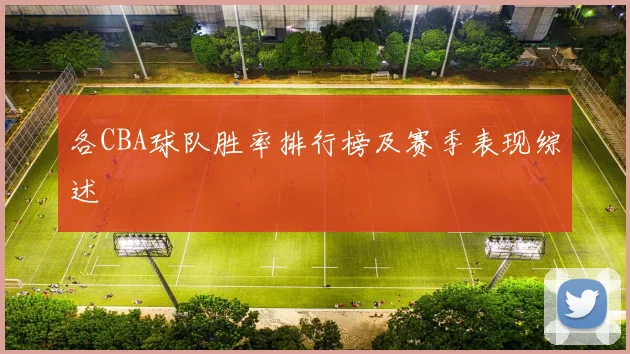 各CBA球队胜率排行榜及赛季表现综述