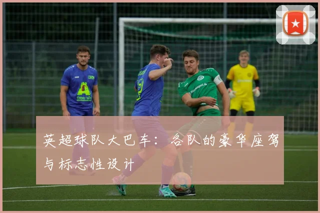 英超球队大巴车：各队的豪华座驾与标志性设计