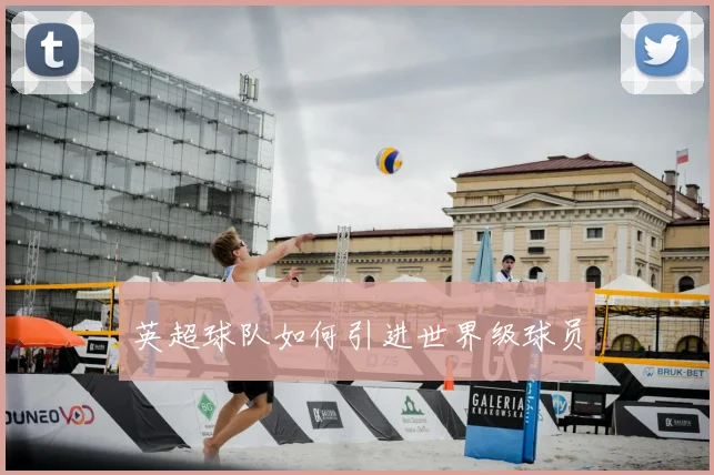 英超球队如何引进世界级球员