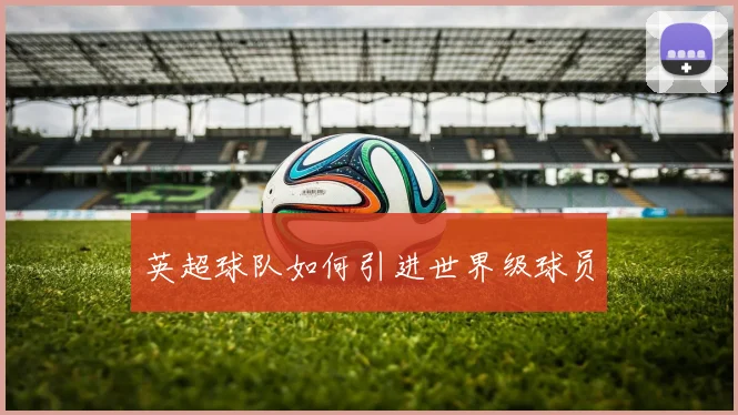 英超球队如何引进世界级球员