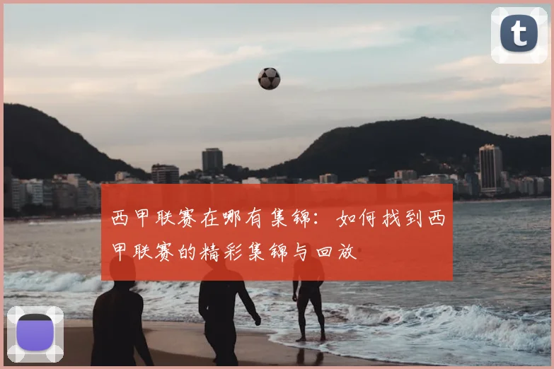 西甲联赛在哪有集锦：如何找到西甲联赛的精彩集锦与回放