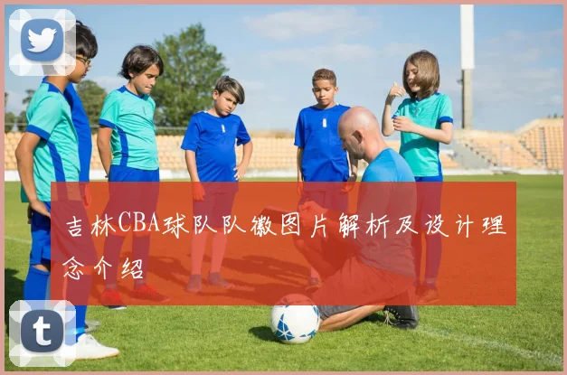 吉林CBA球队队徽图片解析及设计理念介绍